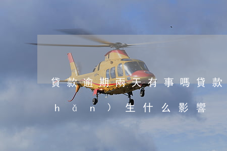 貸款逾期兩天有事嗎，貸款逾期兩天會產(chǎn)生什么影響？